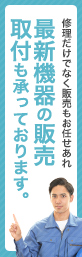 修理だけでなく販売もお任せあれ最新機器の販売取付も承っております。