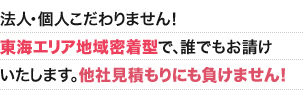 法人・個人こだわりません！東海エリア地域密着型で、誰でもお請けいたします。他社見積もりにも負けません！