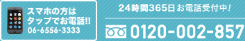 お困りになったその時に、迅速に対応いたします！0120-002-857　携帯からは06-6556-3333