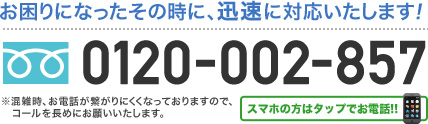 お困りになったその時に、迅速に対応いたします！0120-002-857